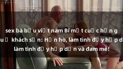 sex bà bầu việt nam Bí mật cuộc hẹn gái Việt lần đầu ở khách sạn: Hẹn hò, làm tình đầy hấp dẫn và đam mê!