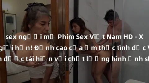 sex người mỹ Phim Sex Việt Nam HD - Xem ngay và không giới hạn! Đỉnh cao của ẩm thực tình dục Việt Nam được tái hiện với chất lượng hình ảnh sắc nét. Hãy thưởng thức ngay!