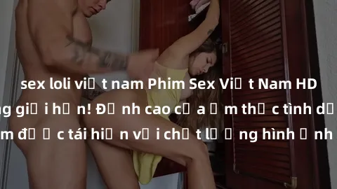 sex loli việt nam Phim Sex Việt Nam HD - Xem ngay và không giới hạn! Đỉnh cao của ẩm thực tình dục Việt Nam được tái hiện với chất lượng hình ảnh sắc nét. Hãy thưởng thức ngay!
