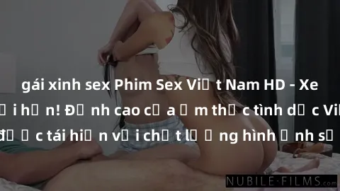 gái xinh sex Phim Sex Việt Nam HD - Xem ngay và không giới hạn! Đỉnh cao của ẩm thực tình dục Việt Nam được tái hiện với chất lượng hình ảnh sắc nét. Hãy thưởng thức ngay!