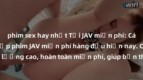 phim sex hay nhất Tải JAV miễn phí: Các trang web cung cấp phim JAV miễn phí hàng đầu hiện nay. Các tác phẩm chất lượng cao, hoàn toàn miễn phí, giúp bạn thỏa mãn niềm đam mê mà không tốn kém.