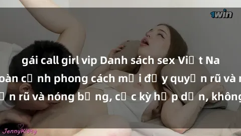 gái call girl vip Danh sách sex Việt Nam không che - Ảnh toàn cảnh phong cách mới đầy quyến rũ và nóng bỏng, cực kỳ hấp dẫn, không thể bỏ qua!