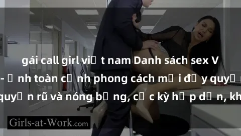 gái call girl việt nam Danh sách sex Việt Nam không che - Ảnh toàn cảnh phong cách mới đầy quyến rũ và nóng bỏng, cực kỳ hấp dẫn, không thể bỏ qua!