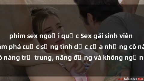 phim sex ngoại quốc Sex gái sinh viên hot nhất: Cùng khám phá cuộc sống tình dục của những cô nàng trẻ trung, năng động và không ngần ngại thử nghiệm!