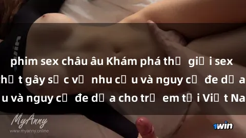phim sex châu âu Khám phá thế giới sex loli Việt Nam: Sự thật gây sốc về nhu cầu và nguy cơ đe dọa cho trẻ em tại Việt Nam