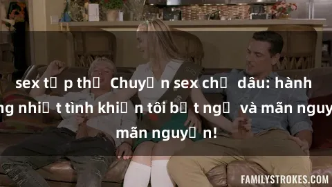 sex tập thể Chuyện sex chị dâu: hành động nhiệt tình khiến tôi bất ngờ và mãn nguyện!