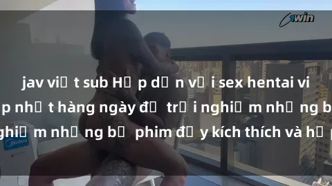 jav việt sub Hấp dẫn với sex hentai vietsub mới nhất, cập nhật hàng ngày để trải nghiệm những bộ phim đầy kích thích và hấp dẫn.